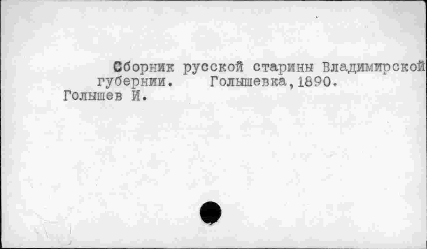 ﻿Сборник русской старины Владимирской губернии. Голышевка,1890.
Голышев И.